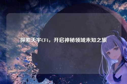 探索天宇CF4，开启神秘领域未知之旅