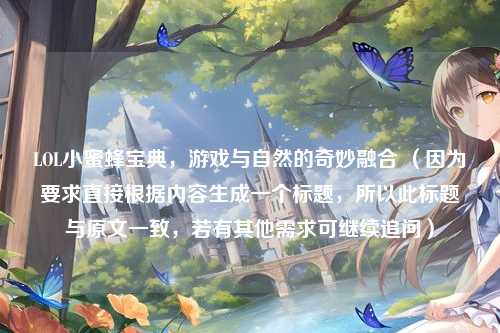 LOL小蜜蜂宝典,游戏与自然的奇妙融合 (因为要求直接根据内容生成一个标题,所以此标题与原文一致,若有其他需求可继续追问)