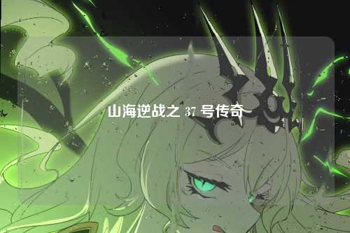 山海逆战之 37 号传奇