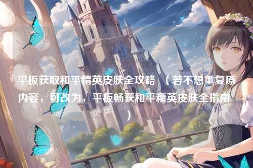 平板获取和平精英皮肤全攻略  （若不想重复原内容，可改为，平板畅获和平精英皮肤全指南  ）