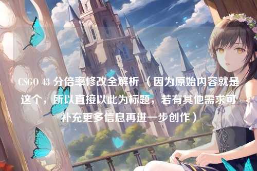 CSGO 43 分倍率修改全解析 (因为原始内容就是这个,所以直接以此为标题,若有其他需求可补充更多信息再进一步创作)