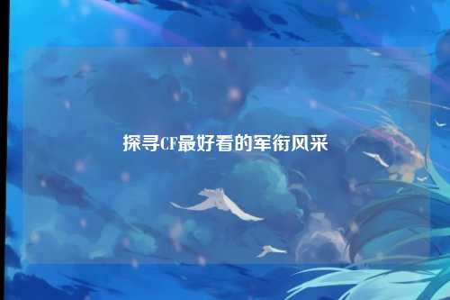 探寻CF最好看的军衔风采