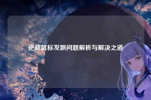 逆战鼠标发飘问题解析与解决之道