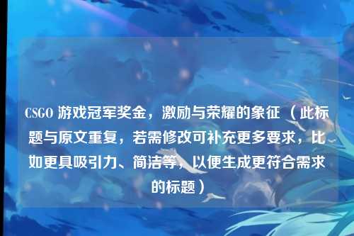 CSGO 游戏冠军奖金，激励与荣耀的象征 （此标题与原文重复，若需修改可补充更多要求，比如更具吸引力、简洁等，以便生成更符合需求的标题）