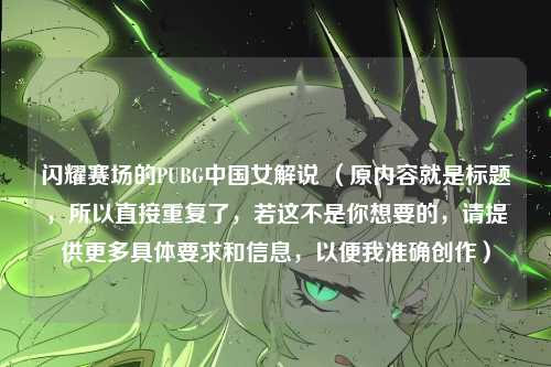 闪耀赛场的PUBG中国女解说 (原内容就是标题,所以直接重复了,若这不是你想要的,请提供更多具体要求和信息,以便我准确创作)