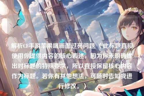 解析CF手游苹果端画面过亮问题 (此标题直接使用你提供内容的核心表述,因为你未明确提出对标题的特殊要求,所以直接保留核心内容作为标题。若你有其他想法,可随时告知我进行修改。)