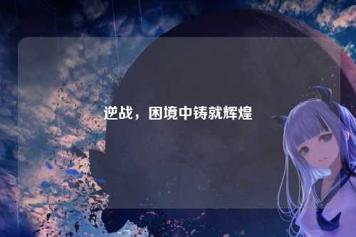 逆战，困境中铸就辉煌