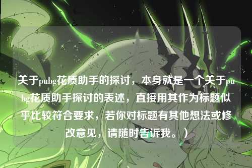 关于pubg花质助手的探讨，本身就是一个关于pubg花质助手探讨的表述，直接用其作为标题似乎比较符合要求，若你对标题有其他想法或修改意见，请随时告诉我。）