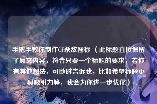 手把手教你制作CF杀敌图标 (此标题直接保留了原文内容,符合只要一个标题的要求,若你有其他想法,可随时告诉我,比如希望标题更具吸引力等,我会为你进一步优化)