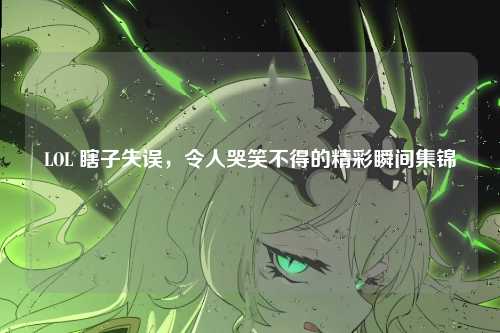 LOL 瞎子失误，令人哭笑不得的精彩瞬间集锦