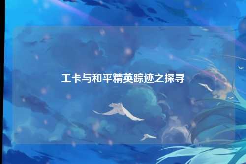 工卡与和平精英踪迹之探寻