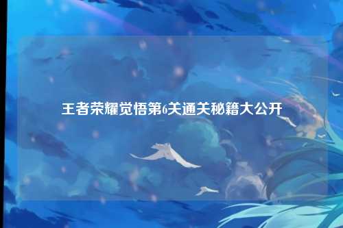 王者荣耀觉悟第6关通关秘籍大公开