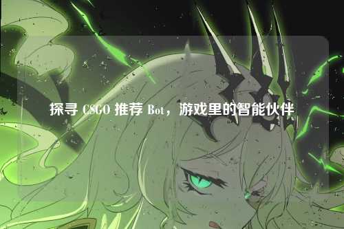 探寻 CSGO 推荐 Bot,游戏里的智能伙伴