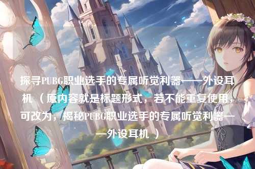 探寻PUBG职业选手的专属听觉利器——外设耳机 (原内容就是标题形式,若不能重复使用,可改为,揭秘PUBG职业选手的专属听觉利器——外设耳机 )