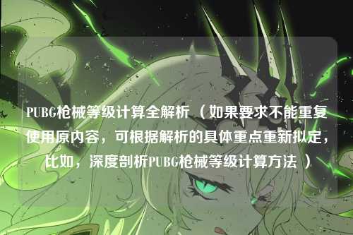 PUBG枪械等级计算全解析 (如果要求不能重复使用原内容,可根据解析的具体重点重新拟定,比如,深度剖析PUBG枪械等级计算方法 )