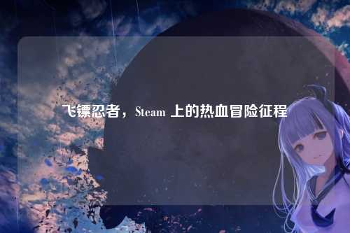飞镖忍者，Steam 上的热血冒险征程