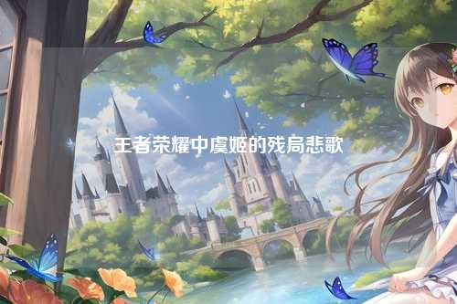 王者荣耀中虞姬的残局悲歌