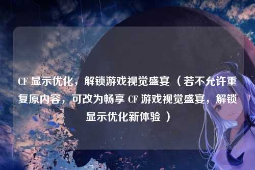 CF 显示优化，解锁游戏视觉盛宴 （若不允许重复原内容，可改为畅享 CF 游戏视觉盛宴，解锁显示优化新体验 ）