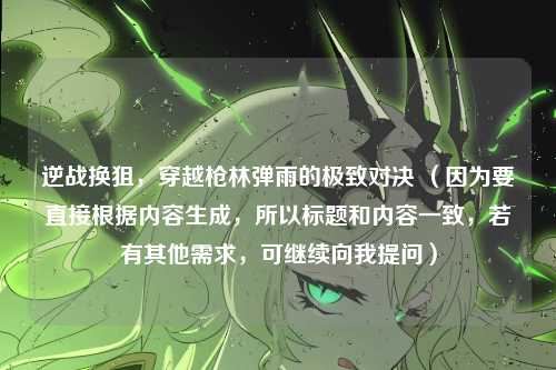 逆战换狙,穿越枪林弹雨的极致对决 (因为要直接根据内容生成,所以标题和内容一致,若有其他需求,可继续向我提问)