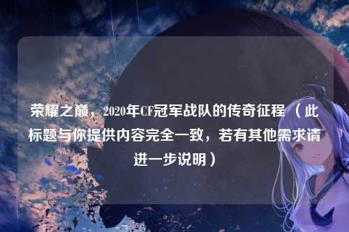 荣耀之巅,2020年CF冠军战队的传奇征程 (此标题与你提供内容完全一致,若有其他需求请进一步说明)