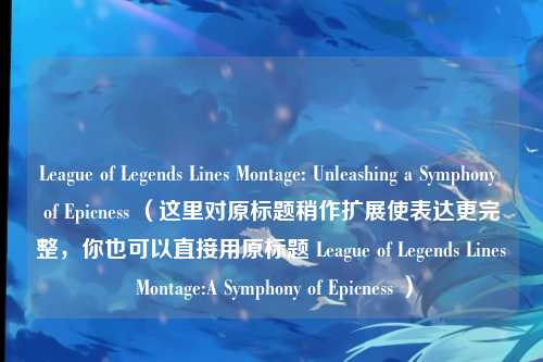 League of Legends Lines Montage: Unleashing a Symphony of Epicness (这里对原标题稍作扩展使表达更完整,你也可以直接用原标题 League of Legends Lines Montage:A Symphony of Epicness )