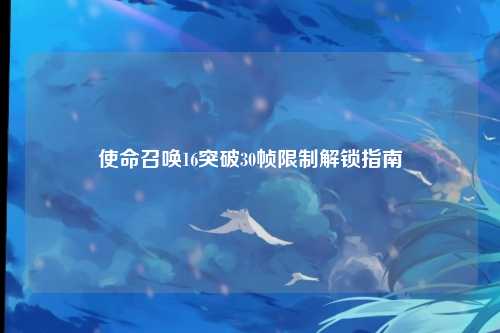 使命召唤16突破30帧限制解锁指南