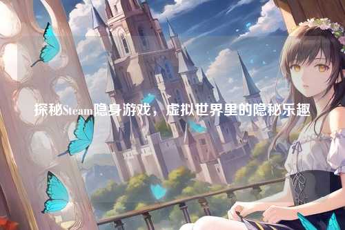 探秘Steam隐身游戏，虚拟世界里的隐秘乐趣