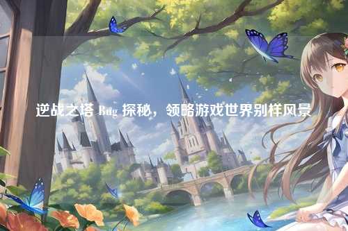 逆战之塔 Bug 探秘，领略游戏世界别样风景