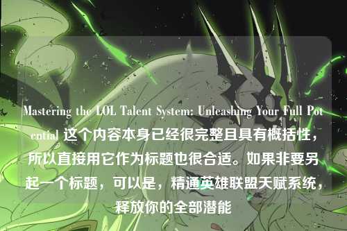 Mastering the LOL Talent System: Unleashing Your Full Potential 这个内容本身已经很完整且具有概括性，所以直接用它作为标题也很合适。如果非要另起一个标题，可以是，精通英雄联盟天赋系统，释放你的全部潜能