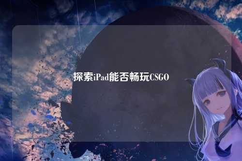 探索iPad能否畅玩CSGO