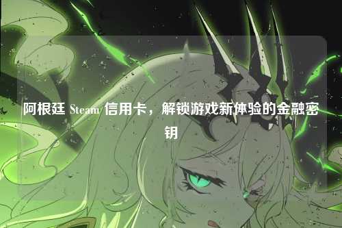 阿根廷 Steam 信用卡，解锁游戏新体验的金融密钥