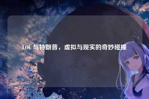 LOL 与特朗普，虚拟与现实的奇妙碰撞