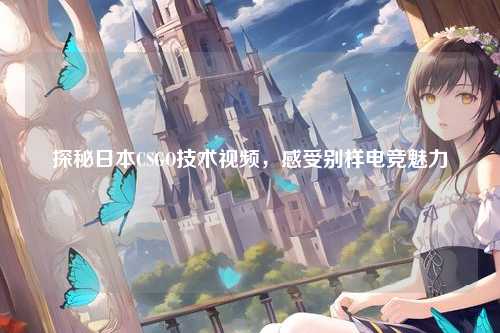 探秘日本CSGO技术视频，感受别样电竞魅力