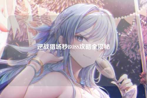 逆战猎场秒BOSS攻略全揭秘
