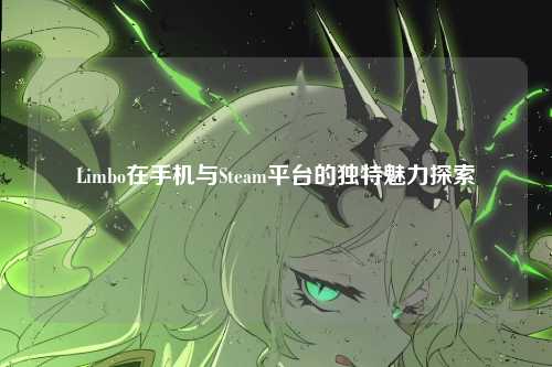 Limbo在手机与Steam平台的独特魅力探索