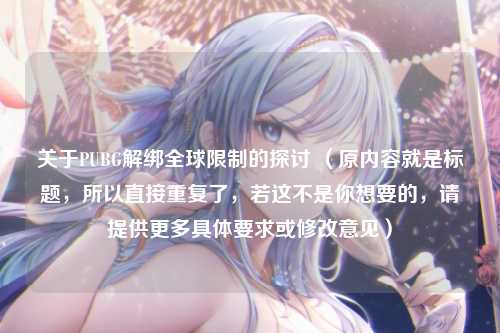 关于PUBG解绑全球限制的探讨 （原内容就是标题，所以直接重复了，若这不是你想要的，请提供更多具体要求或修改意见）
