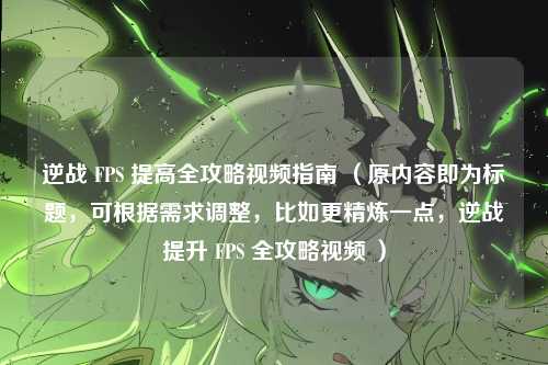 逆战 FPS 提高全攻略视频指南 (原内容即为标题,可根据需求调整,比如更精炼一点,逆战提升 FPS 全攻略视频 )