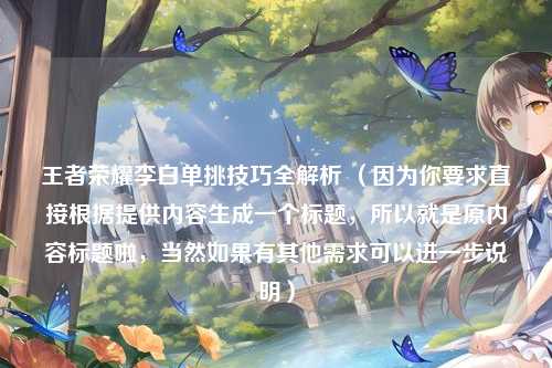 王者荣耀李白单挑技巧全解析 （因为你要求直接根据提供内容生成一个标题，所以就是原内容标题啦，当然如果有其他需求可以进一步说明）