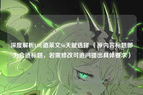 深度解析LOL德莱文S6天赋选择 (原内容标题即为合适标题,若需修改可追问提出具体要求)