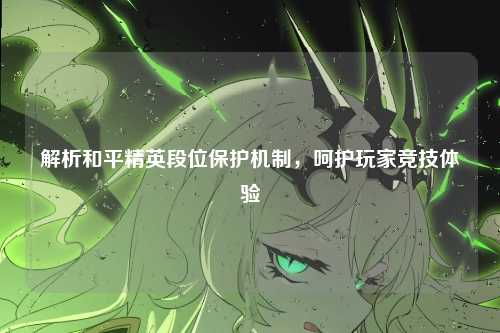 解析和平精英段位保护机制,呵护玩家竞技体验