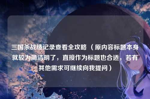 三国杀战绩记录查看全攻略 （原内容标题本身就较为简洁明了，直接作为标题也合适，若有其他需求可继续向我提问）