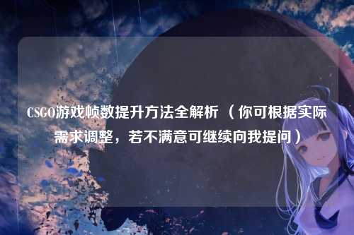 CSGO游戏帧数提升方法全解析 (你可根据实际需求调整,若不满意可继续向我提问)