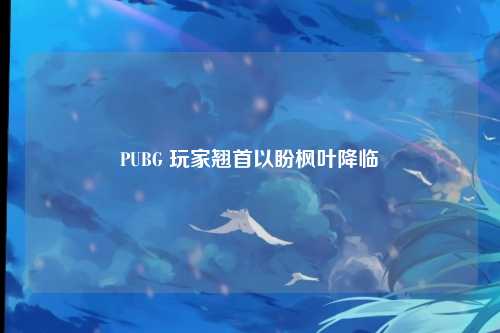 PUBG 玩家翘首以盼枫叶降临