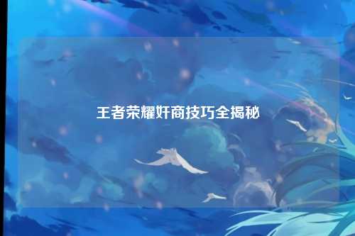 王者荣耀奸商技巧全揭秘