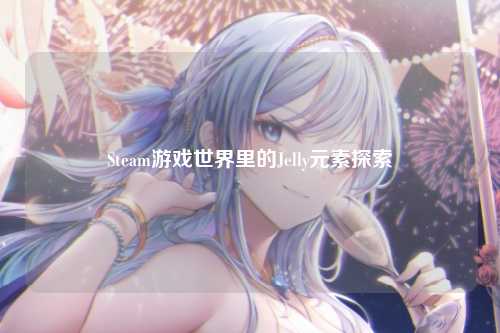 Steam游戏世界里的Jelly元素探索