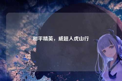 和平精英,威超人虎山行