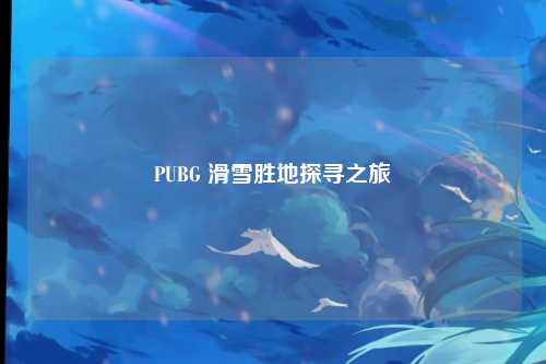 PUBG 滑雪胜地探寻之旅
