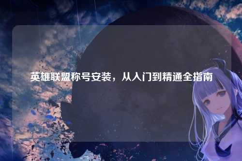英雄联盟称号安装,从入门到精通全指南