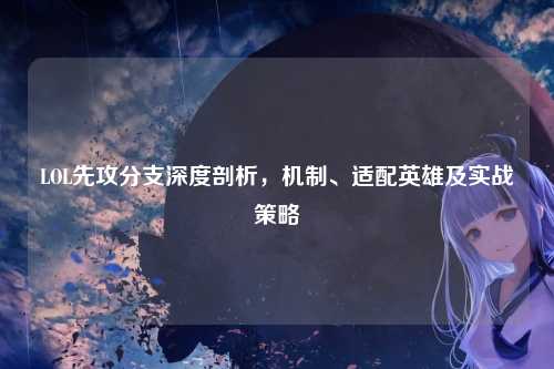 LOL先攻分支深度剖析，机制、适配英雄及实战策略