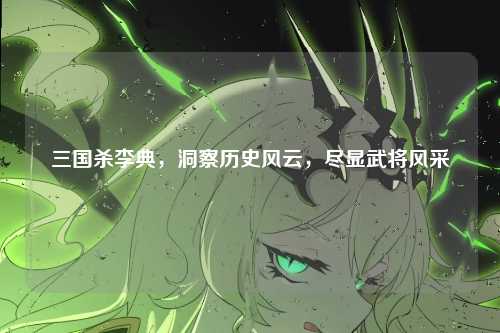 三国杀李典,洞察历史风云,尽显武将风采